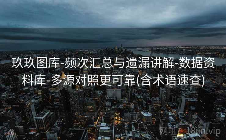 玖玖图库-频次汇总与遗漏讲解-数据资料库-多源对照更可靠(含术语速查)