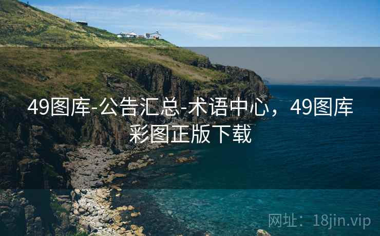 49图库-公告汇总-术语中心，49图库彩图正版下载