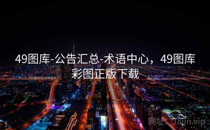 49图库-公告汇总-术语中心，49图库彩图正版下载