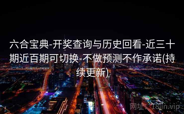 六合宝典-开奖查询与历史回看-近三十期近百期可切换-不做预测不作承诺(持续更新) 六合宝典-开奖查询与历史回看-近三十期近百期可切换-不做预测不作承诺(持续更新)