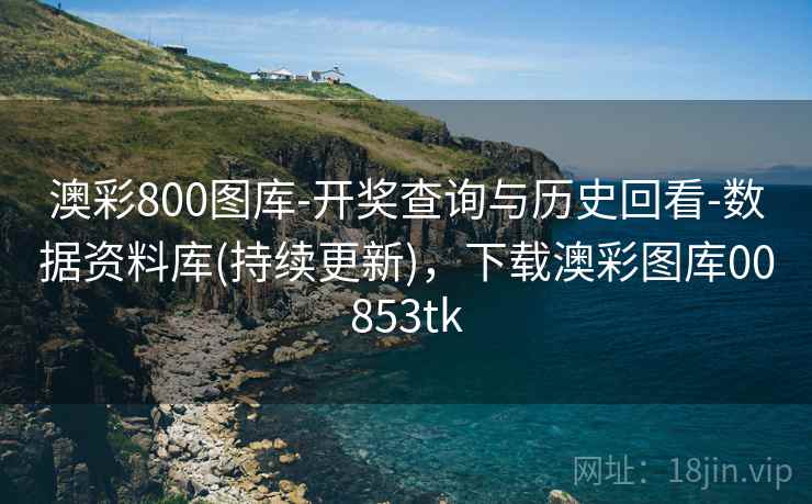 澳彩800图库-开奖查询与历史回看-数据资料库(持续更新),下载澳彩图库00853tk 澳彩800图库-开奖查询与历史回看-数据资料库(持续更新),下载澳彩图库00853tk
