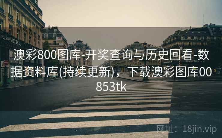 澳彩800图库-开奖查询与历史回看-数据资料库(持续更新),下载澳彩图库00853tk 澳彩800图库-开奖查询与历史回看-数据资料库(持续更新),下载澳彩图库00853tk
