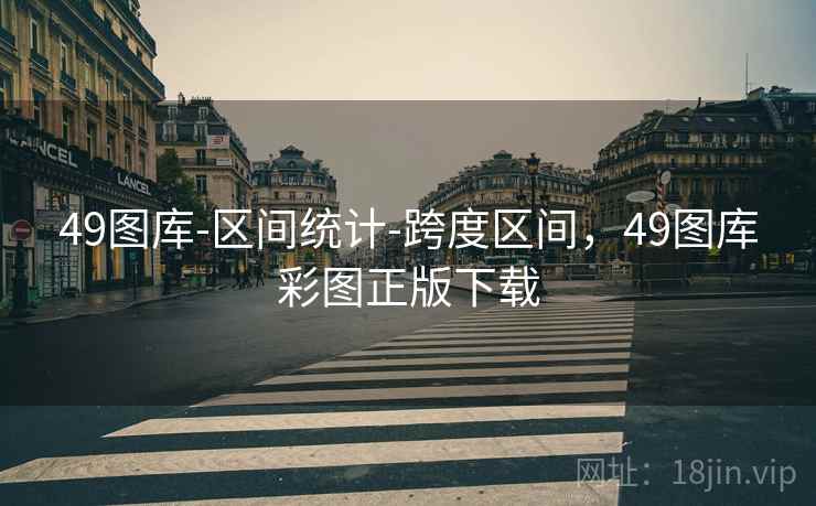 49图库-区间统计-跨度区间，49图库彩图正版下载