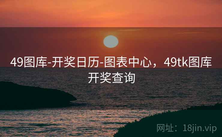 49图库-开奖日历-图表中心,49tk图库开奖查询 49图库-开奖日历-图表中心,49tk图库开奖查询