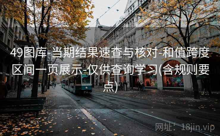 49图库-当期结果速查与核对-和值跨度区间一页展示-仅供查询学习(含规则要点) 49图库-当期结果速查与核对-和值跨度区间一页展示-仅供查询学习(含规则要点)