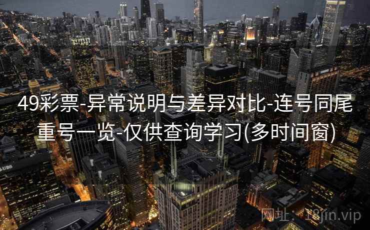 49彩票-异常说明与差异对比-连号同尾重号一览-仅供查询学习(多时间窗) 49彩票-异常说明与差异对比-连号同尾重号一览-仅供查询学习(多时间窗)