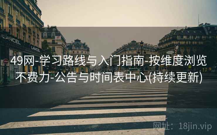 49网-学习路线与入门指南-按维度浏览不费力-公告与时间表中心(持续更新) 49网-学习路线与入门指南-按维度浏览不费力-公告与时间表中心(持续更新)
