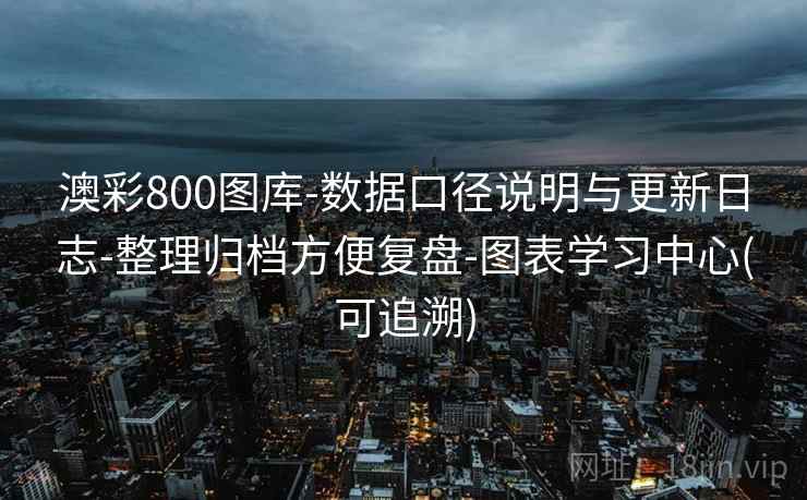 澳彩800图库-数据口径说明与更新日志-整理归档方便复盘-图表学习中心(可追溯) 澳彩800图库-数据口径说明与更新日志-整理归档方便复盘-图表学习中心(可追溯)