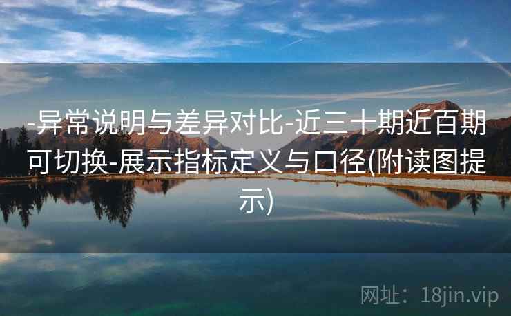 -异常说明与差异对比-近三十期近百期可切换-展示指标定义与口径(附读图提示)