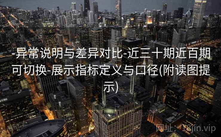 -异常说明与差异对比-近三十期近百期可切换-展示指标定义与口径(附读图提示)