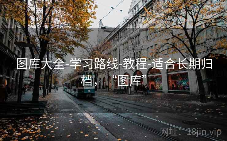 图库大全-学习路线-教程-适合长期归档，“图库”