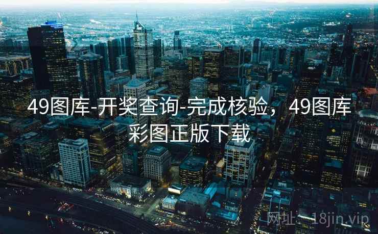49图库-开奖查询-完成核验,49图库彩图正版下载 49图库-开奖查询-完成核验,49图库彩图正版下载
