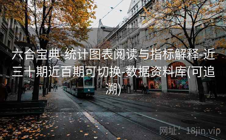 六合宝典-统计图表阅读与指标解释-近三十期近百期可切换-数据资料库(可追溯) 六合宝典-统计图表阅读与指标解释-近三十期近百期可切换-数据资料库(可追溯)