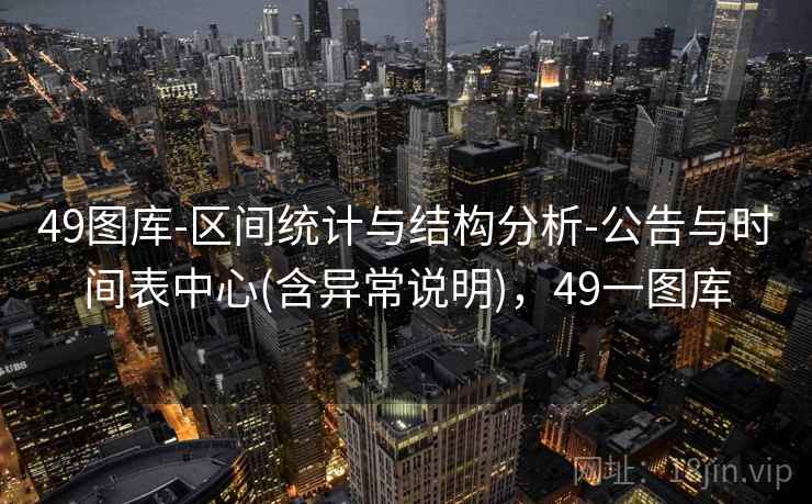 49图库-区间统计与结构分析-公告与时间表中心(含异常说明),49一图库 49图库-区间统计与结构分析-公告与时间表中心(含异常说明),49一图库