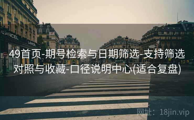 49首页-期号检索与日期筛选-支持筛选对照与收藏-口径说明中心(适合复盘)