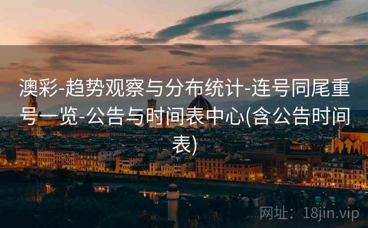 澳彩-趋势观察与分布统计-连号同尾重号一览-公告与时间表中心(含公告时间表) 澳彩-趋势观察与分布统计-连号同尾重号一览-公告与时间表中心(含公告时间表)