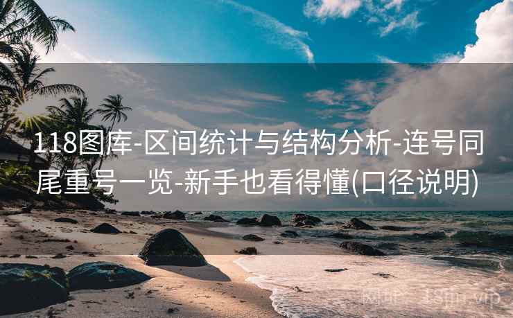 118图库-区间统计与结构分析-连号同尾重号一览-新手也看得懂(口径说明)