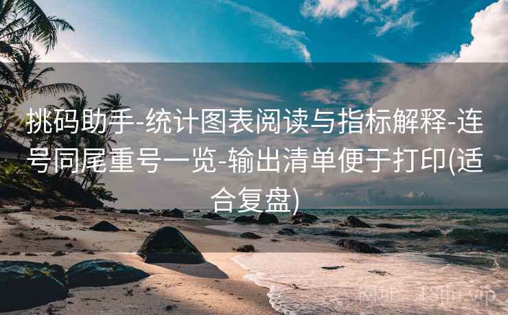 挑码助手-统计图表阅读与指标解释-连号同尾重号一览-输出清单便于打印(适合复盘)