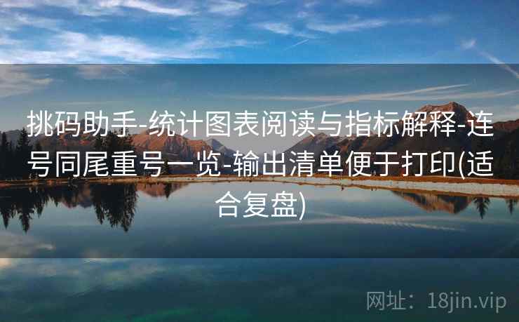 挑码助手-统计图表阅读与指标解释-连号同尾重号一览-输出清单便于打印(适合复盘)