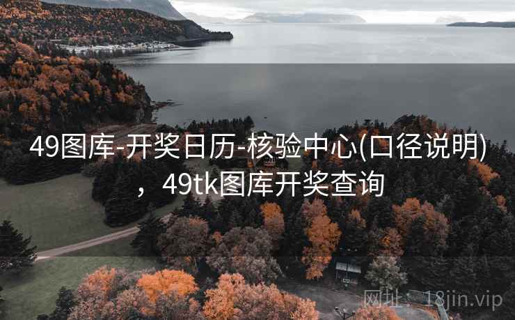 49图库-开奖日历-核验中心(口径说明)，49tk图库开奖查询