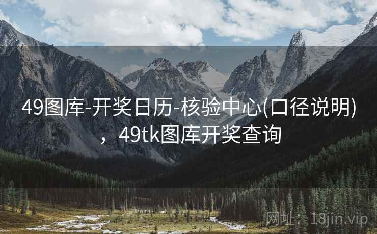 49图库-开奖日历-核验中心(口径说明)，49tk图库开奖查询